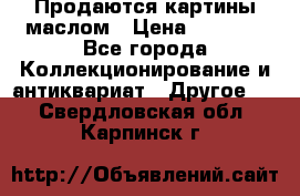 Продаются картины маслом › Цена ­ 8 340 - Все города Коллекционирование и антиквариат » Другое   . Свердловская обл.,Карпинск г.